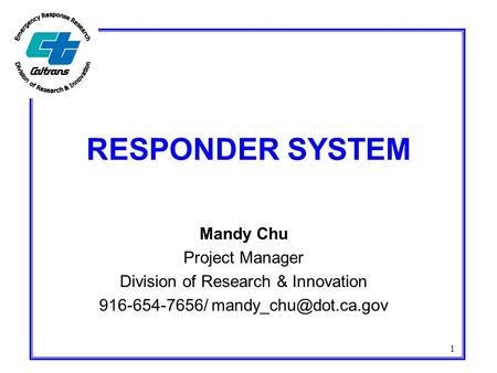 1 RESPONDER SYSTEM Mandy Chu Project Manager Division of Research & Innovation 916-654-7656/