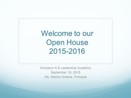 Welcome to our Open House 2015-2016 Woodson K-8 Leadership Academy September 16, 2015 Ms. Mesha Greene, Principal.