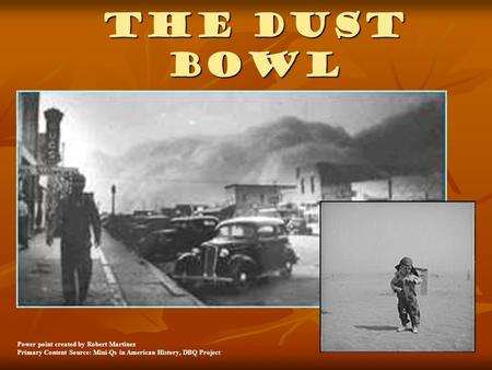 The Dust Bowl Power point created by Robert Martinez Primary Content Source: Mini-Qs in American History, DBQ Project.
