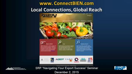 Www. ConnectBIEN.com Local Connections, Global Reach SRP “Navigating Your Export Success” Seminar December 2, 2015.