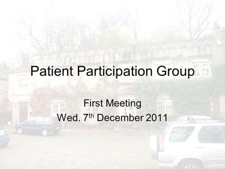 Patient Participation Group First Meeting Wed. 7 th December 2011.