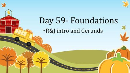 Day 59- Foundations R&J intro and Gerunds Objectives 1. Identify Participles and Analyze sentences for their effect. 2. Analyze how sound devices can.