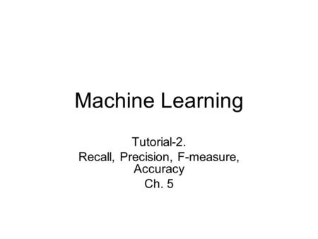 Machine Learning Tutorial-2. Recall, Precision, F-measure, Accuracy Ch. 5.