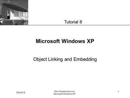 XP Tutorial 8 New Perspectives on Microsoft Windows XP 1 Microsoft Windows XP Object Linking and Embedding Tutorial 8.