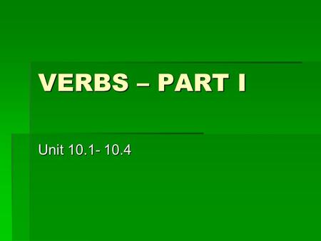 VERBS – PART I Unit 10.1- 10.4. Action Verbs  An action verb is a word that names an action. It may contain more than one word.  There are 2 types of.