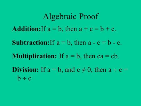 Algebraic Proof Addition:If a = b, then a + c = b + c. Subtraction:If a = b, then a - c = b - c. Multiplication: If a = b, then ca = cb. Division: If a.
