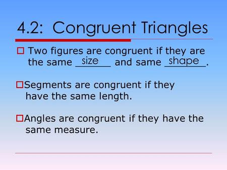 4.2: Congruent Triangles  Two figures are congruent if they are the same ______ and same _______. sizeshape  Segments are congruent if they have the.