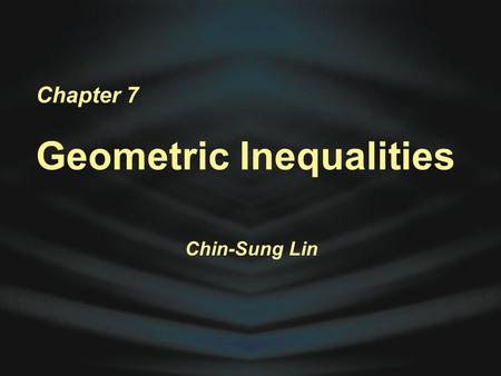 Chapter 7 Geometric Inequalities Chin-Sung Lin. Inequality Postulates Mr. Chin-Sung Lin.