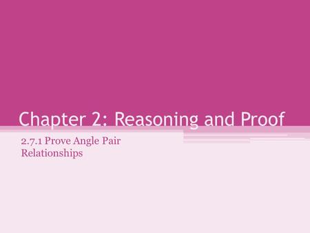 Chapter 2: Reasoning and Proof 2.7.1 Prove Angle Pair Relationships.