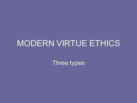 MODERN VIRTUE ETHICS Three types. Theoretical (or cool) Virtue Ethics Aristotle saw virtue as based in Natural Law. Modern Virtue ethicists differ from.