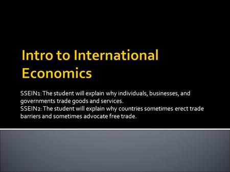 SSEIN1: The student will explain why individuals, businesses, and governments trade goods and services. SSEIN2: The student will explain why countries.