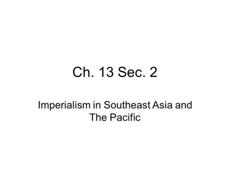 Ch. 13 Sec. 2 Imperialism in Southeast Asia and The Pacific.