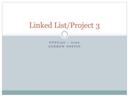ENEE150 – 0102 ANDREW GOFFIN Linked List/Project 3.