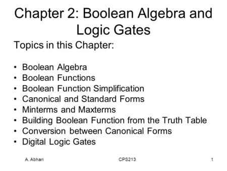 A. Abhari CPS2131 Chapter 2: Boolean Algebra and Logic Gates Topics in this Chapter: Boolean Algebra Boolean Functions Boolean Function Simplification.