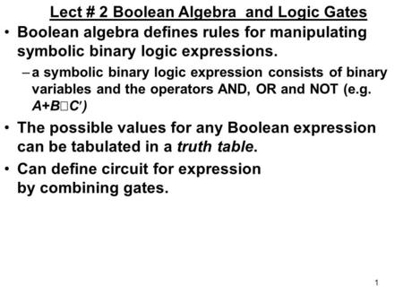 1 Lect # 2 Boolean Algebra and Logic Gates Boolean algebra defines rules for manipulating symbolic binary logic expressions. –a symbolic binary logic expression.