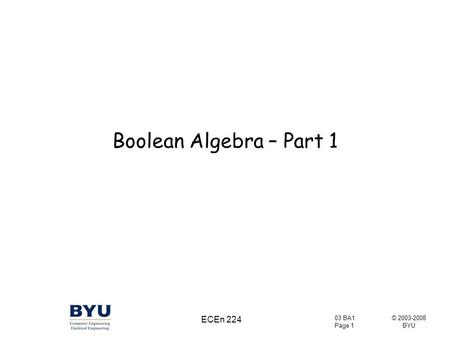© 2003-2008 BYU 03 BA1 Page 1 ECEn 224 Boolean Algebra – Part 1.