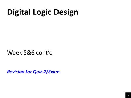 1 Digital Logic Design Week 5&6 cont’d Revision for Quiz 2/Exam.