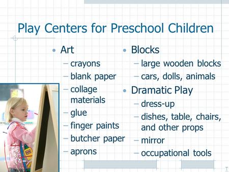Play Centers for Preschool Children Art –crayons –blank paper –collage materials –glue –finger paints –butcher paper –aprons Blocks –large wooden blocks.