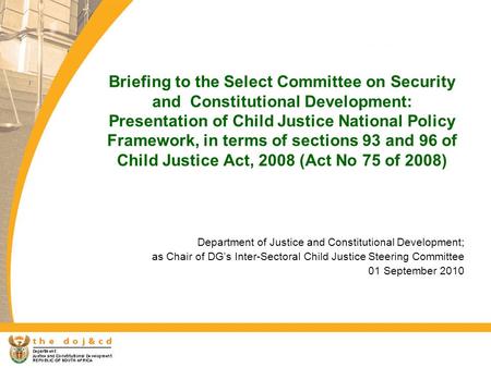 Briefing to the Select Committee on Security and Constitutional Development: Presentation of Child Justice National Policy Framework, in terms of sections.