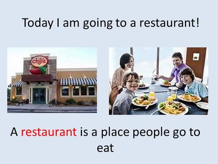 A restaurant is a place people go to eat Today I am going to a restaurant!