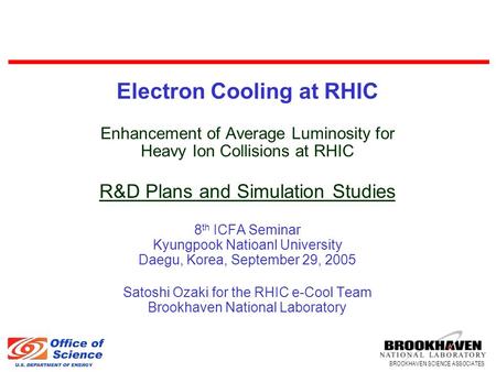 BROOKHAVEN SCIENCE ASSOCIATES Electron Cooling at RHIC Enhancement of Average Luminosity for Heavy Ion Collisions at RHIC R&D Plans and Simulation Studies.
