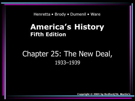America’s History Fifth Edition Chapter 25: The New Deal, 1933–1939 Copyright © 2004 by Bedford/St. Martin’s Henretta Brody Dumenil Ware.