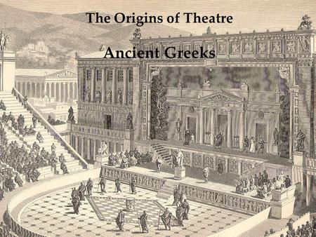 The Origins of Theatre Ancient Greeks. What did the Greeks contribute to the modern stage? The theatrical form of tragedy Actors Theatre space Trilogy.