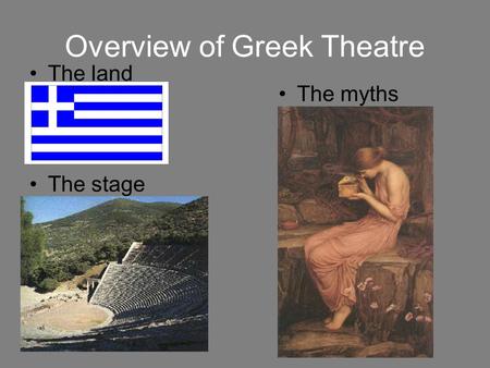 Overview of Greek Theatre The land The myths The stage.