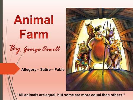 Allegory – Satire – Fable “All animals are equal, but some are more equal than others.”