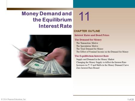 1 of 25 © 2014 Pearson Education, Inc. CHAPTER OUTLINE 11 Money Demand and the Equilibrium Interest Rate Interest Rates and Bond Prices The Demand for.