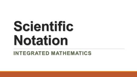 Scientific Notation INTEGRATED MATHEMATICS. A number is written in scientific notation when it is expressed in the form below where a is greater than.