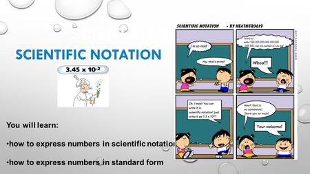 SCIENTIFIC NOTATION You will learn: how to express numbers in scientific notation how to express numbers in standard form SCIENTIFIC NOTATION.