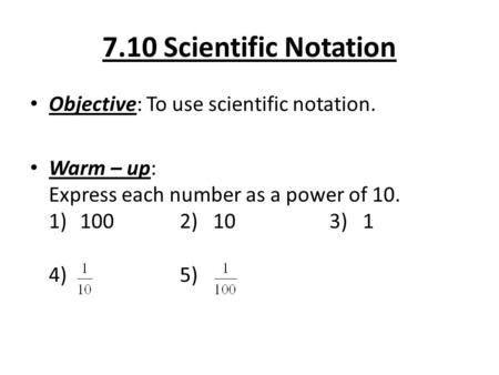 7.10 Scientific Notation Objective: To use scientific notation. Warm – up: Express each number as a power of 10. 1)1002) 103) 1 4) 5)