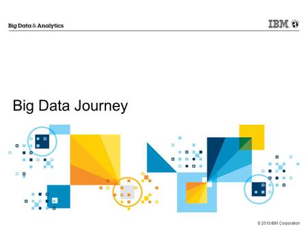 © 2015 IBM Corporation Big Data Journey. © 2015 IBM Corporation 2.