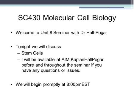 SC430 Molecular Cell Biology Welcome to Unit 8 Seminar with Dr Hall-Pogar Tonight we will discuss –Stem Cells –I will be available at AIM:KaplanHallPogar.