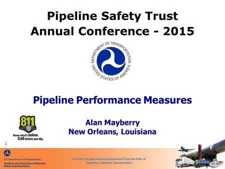 Pipeline Performance Measures Alan Mayberry New Orleans, Louisiana Pipeline Safety Trust Annual Conference - 2015 - 1 - 1.