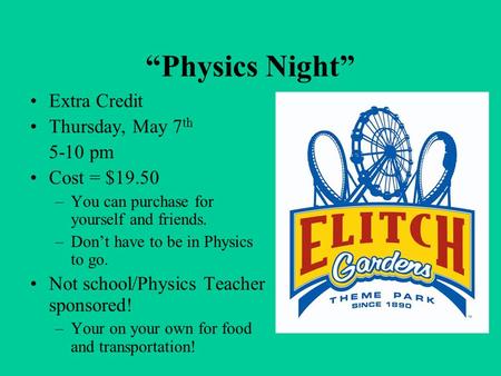Extra Credit Thursday, May 7 th 5-10 pm Cost = $19.50 –You can purchase for yourself and friends. –Don’t have to be in Physics to go. Not school/Physics.