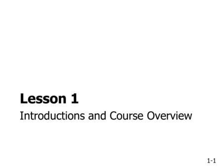 1-1 Introductions and Course Overview Lesson 1. 1-2 Lesson 1 Overview 1.1 Introductions 1.2 Course overview 1.3 Training objectives 1.4 Participant workbook.
