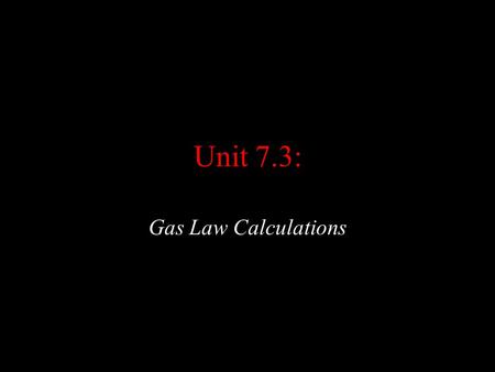 Unit 7.3: Gas Law Calculations. IV) (7.3) Gas Law Calculations a) Introduction: i) You can use the ideal gas law to solve a variety of problems 1) One.