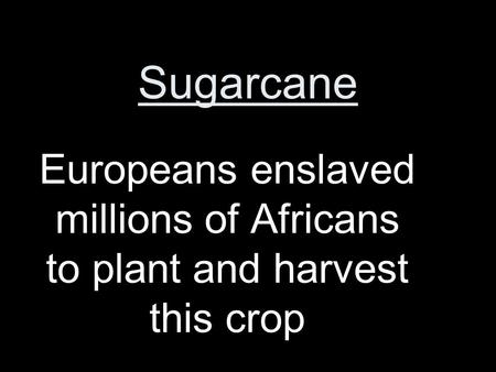 Sugarcane Europeans enslaved millions of Africans to plant and harvest this crop.