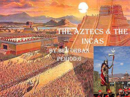 The AZTECS & The Incas By:Ben Orban Period:6. Aztecs: Name of civilization: The Aztecs. The location of the Aztecs was mainly in central Mexico and the.