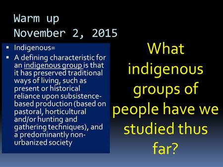 Warm up November 2, 2015  Indigenous=  A defining characteristic for an indigenous group is that it has preserved traditional ways of living, such as.