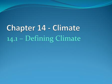 14.1 – Defining Climate. Climatology Study of Earth’s climate and the factors that affect past, present, and future climate changes Long-term weather.