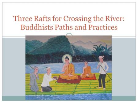 Three Rafts for Crossing the River: Buddhists Paths and Practices.