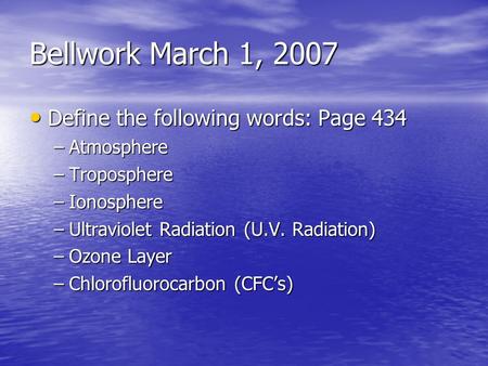 Bellwork March 1, 2007 Define the following words: Page 434 Define the following words: Page 434 –Atmosphere –Troposphere –Ionosphere –Ultraviolet Radiation.