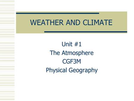 WEATHER AND CLIMATE Unit #1 The Atmosphere CGF3M Physical Geography.