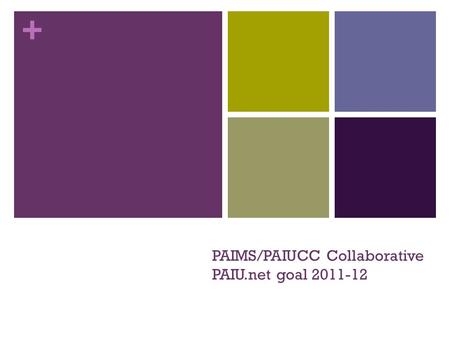 + PAIMS/PAIUCC Collaborative PAIU.net goal 2011-12.
