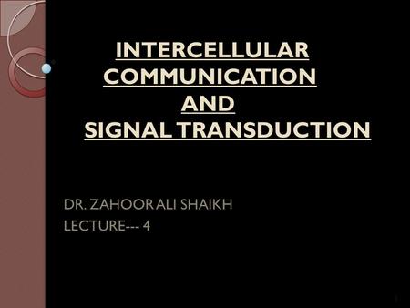 INTERCELLULAR COMMUNICATION AND SIGNAL TRANSDUCTION INTERCELLULAR COMMUNICATION AND SIGNAL TRANSDUCTION DR. ZAHOOR ALI SHAIKH LECTURE--- 4 1.