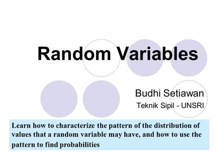 Random Variables Learn how to characterize the pattern of the distribution of values that a random variable may have, and how to use the pattern to find.