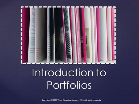 Introduction to Portfolios Copyright © 2015 Texas Education Agency, 2015. All rights reserved.